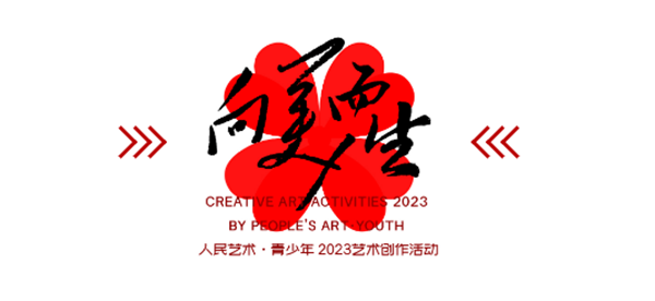 向美而生|人民藝術(shù)·青少年2023藝術(shù)創(chuàng)作活動(dòng)正式啟動(dòng)